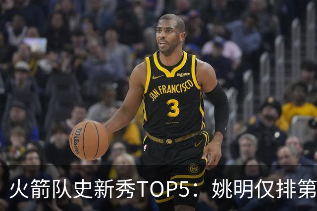 火箭队史新秀TOP5：姚明仅排第二，第一毫无悬念！四位中锋领衔阵容